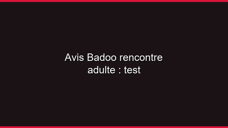 Avis Badoo rencontre adulte : test