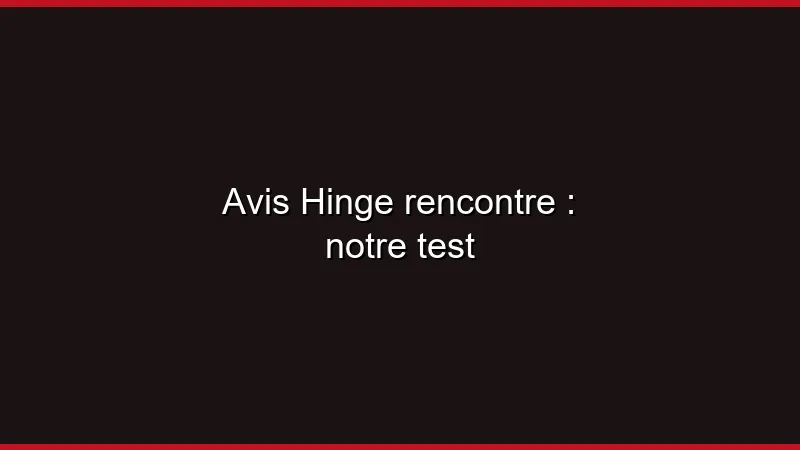 Avis Hinge rencontre : notre test