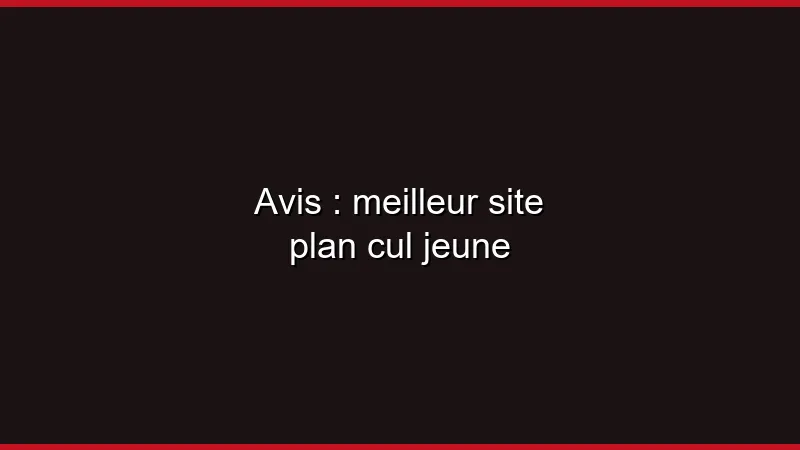 Avis : meilleur site plan cul jeune