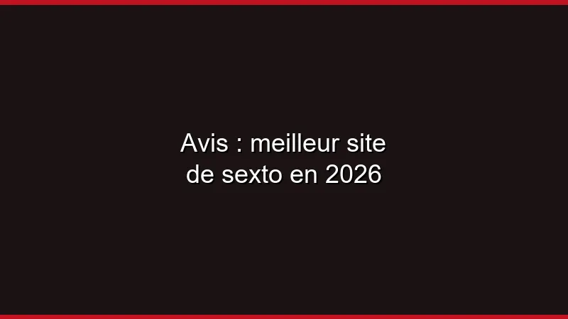 Avis : meilleur site de sexto en 2026