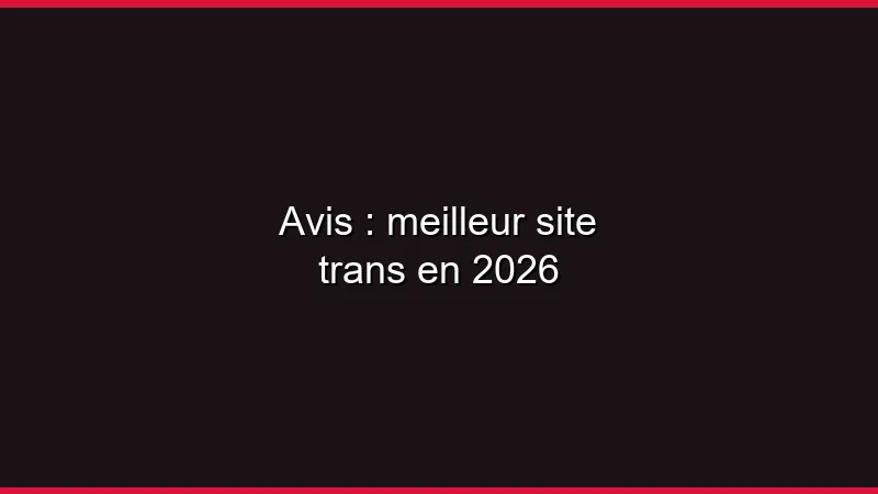 Avis : meilleur site trans en 2026