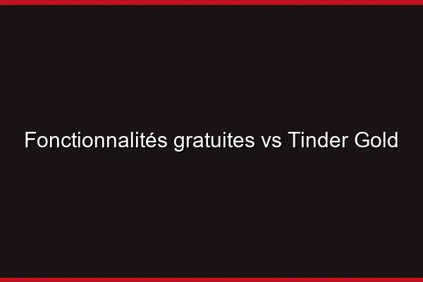 Fonctionnalités gratuites vs Tinder Gold